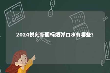 2024悦刻新国标烟弹口味有哪些	？ 